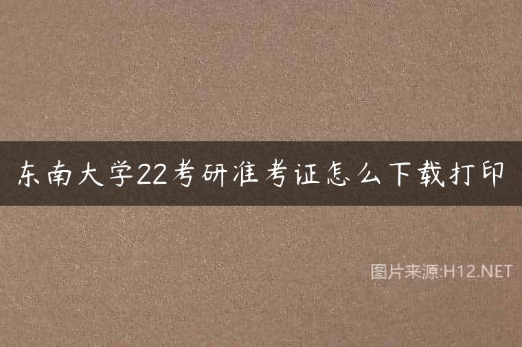 东南大学22考研准考证怎么下载打印