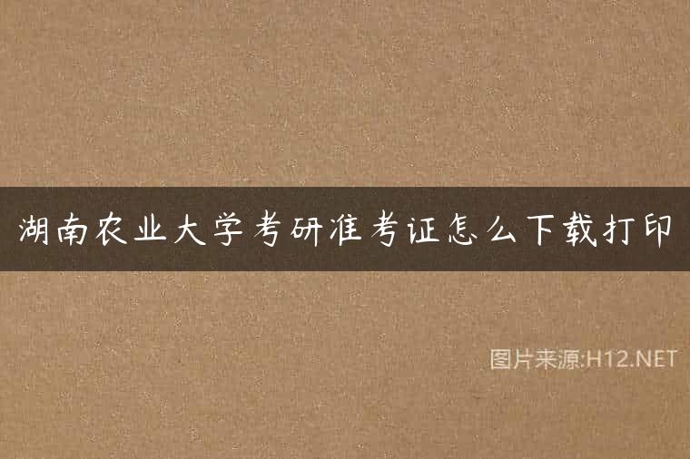 湖南农业大学考研准考证怎么下载打印