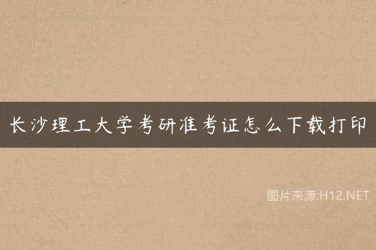 长沙理工大学考研准考证怎么下载打印