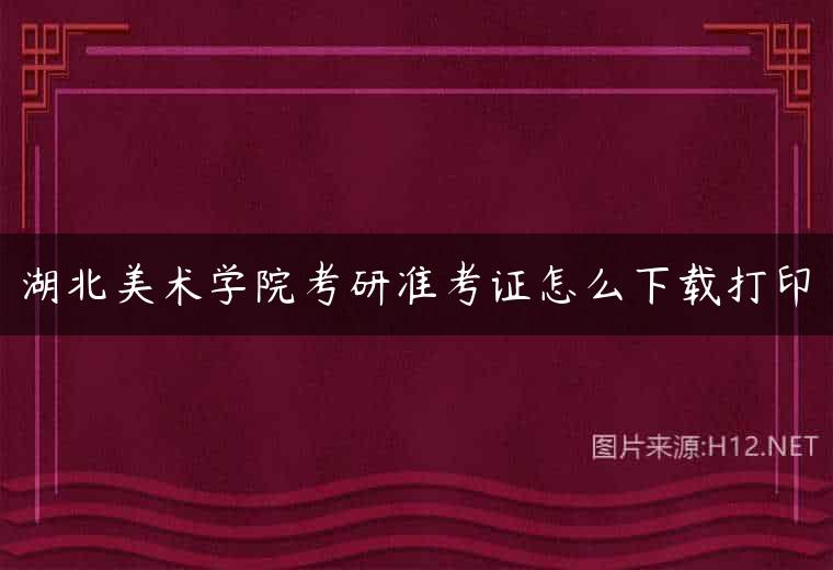 湖北美术学院考研准考证怎么下载打印