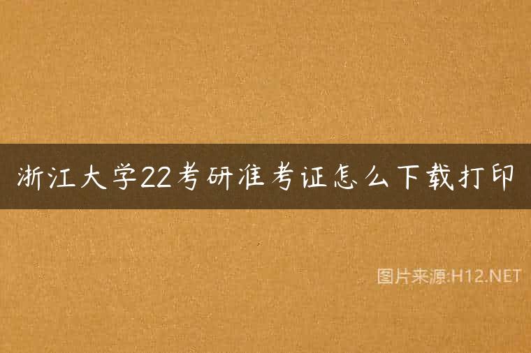 浙江大学22考研准考证怎么下载打印