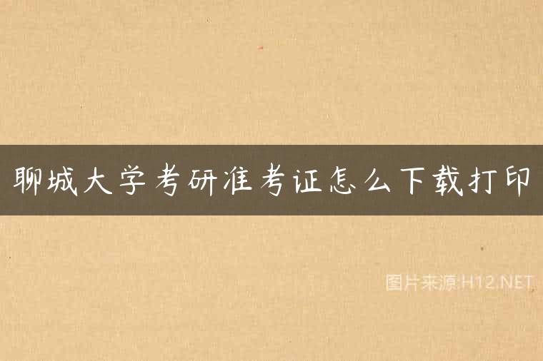 聊城大学考研准考证怎么下载打印