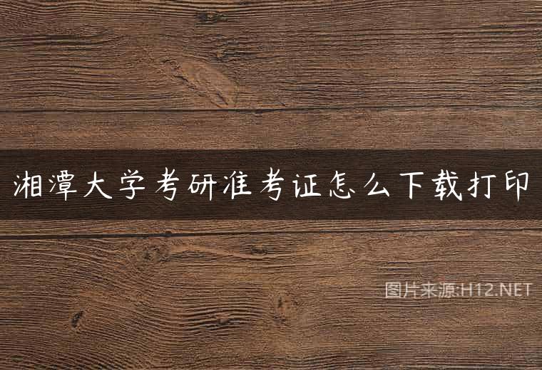 湘潭大学考研准考证怎么下载打印
