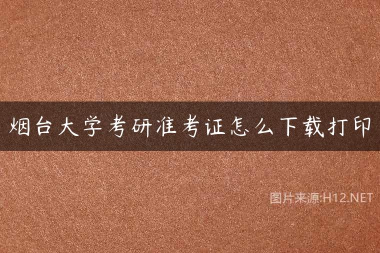 烟台大学考研准考证怎么下载打印
