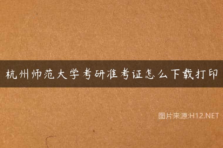杭州师范大学考研准考证怎么下载打印