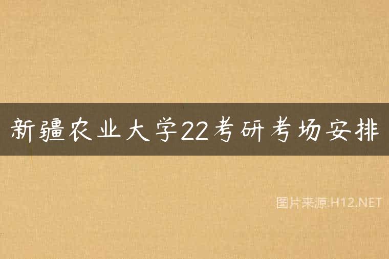 新疆农业大学22考研考场安排