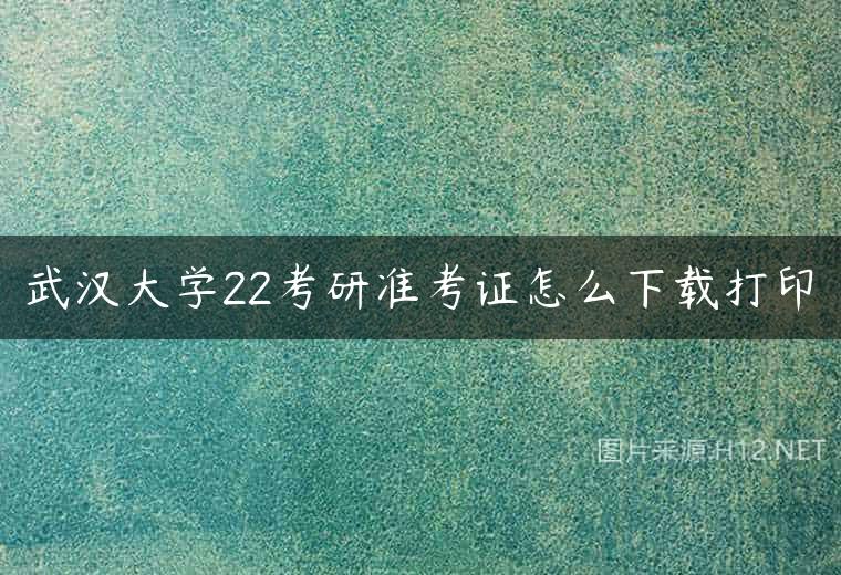 武汉大学22考研准考证怎么下载打印