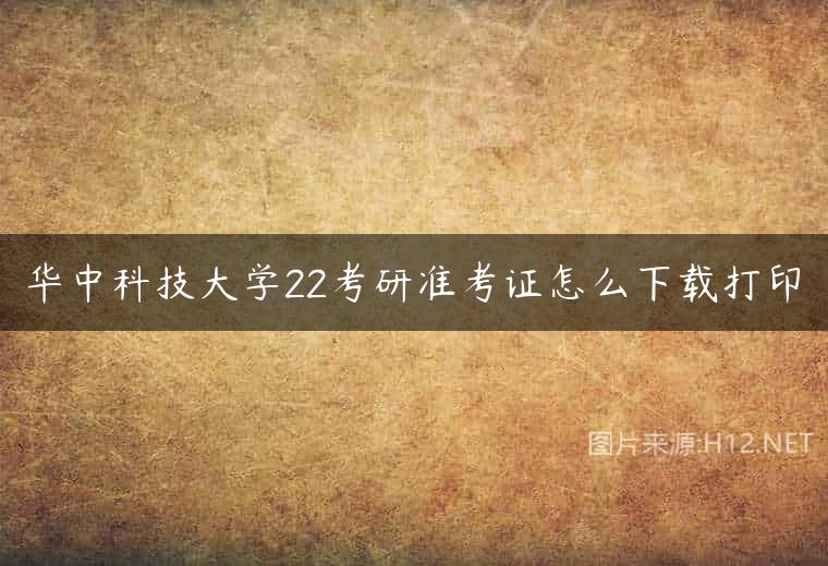 华中科技大学22考研准考证怎么下载打印