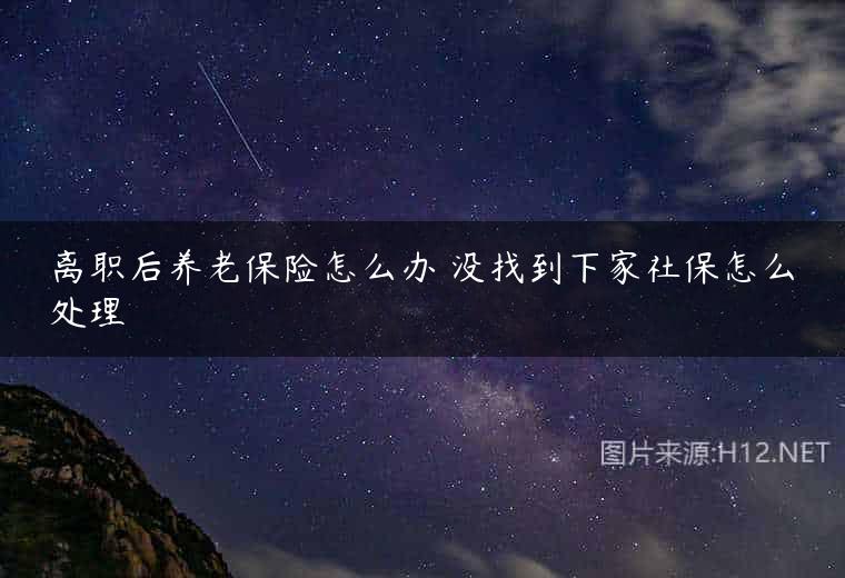离职后养老保险怎么办 没找到下家社保怎么处理