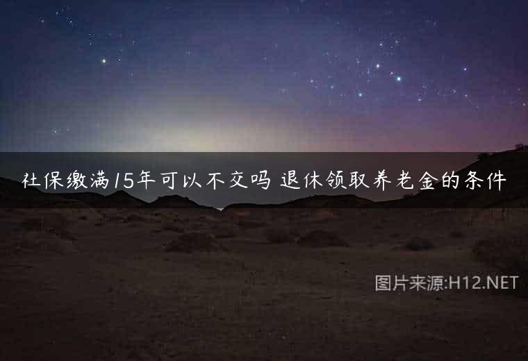 社保缴满15年可以不交吗 退休领取养老金的条件