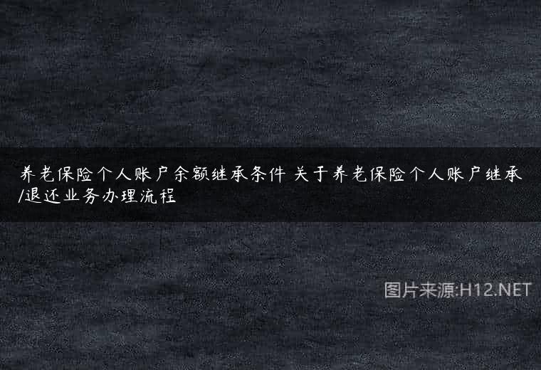 养老保险个人账户余额继承条件 关于养老保险个人账户继承/退还业务办理流程