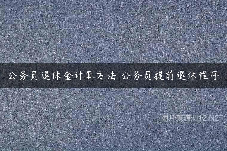 公务员退休金计算方法 公务员提前退休程序