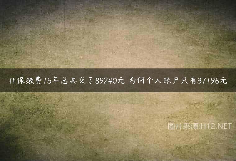 社保缴费15年总共交了89240元 为何个人账户只有37196元