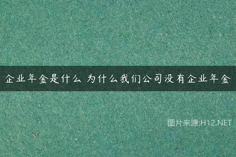 企业年金是什么 为什么我们公司没有企业年金