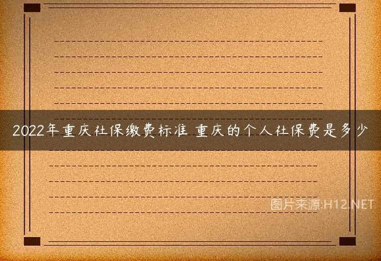 2022年重庆社保缴费标准 重庆的个人社保费是多少