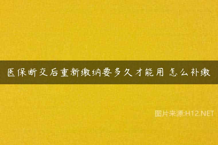 医保断交后重新缴纳要多久才能用 怎么补缴