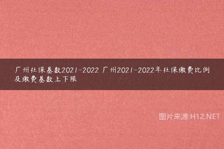 广州社保基数2021-2022 广州2021-2022年社保缴费比例及缴费基数上下限