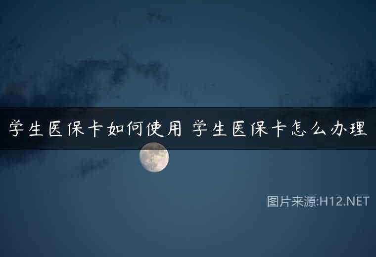 学生医保卡如何使用 学生医保卡怎么办理
