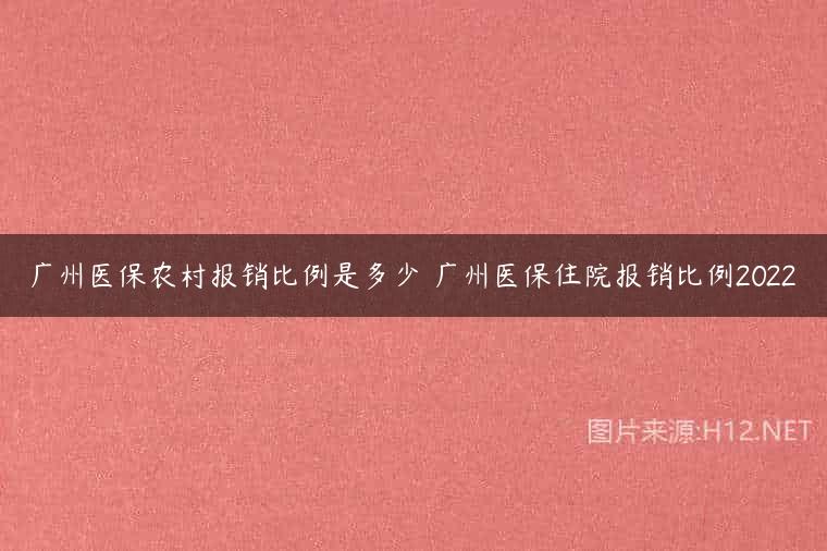广州医保农村报销比例是多少 广州医保住院报销比例2022