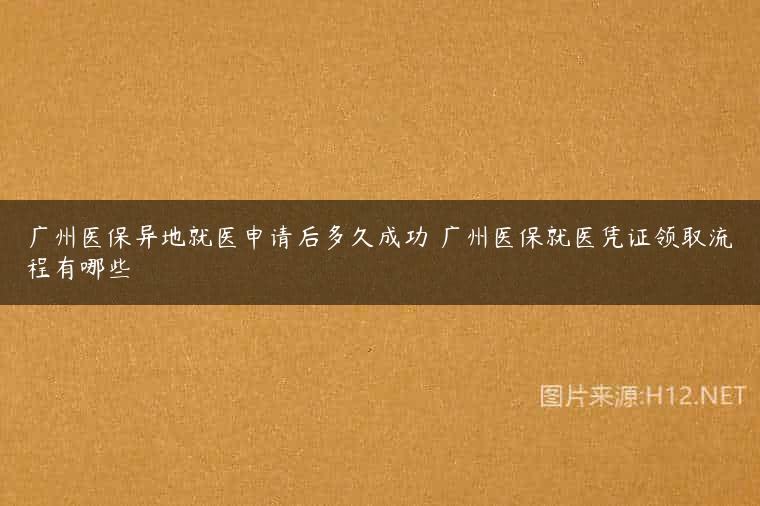 广州医保异地就医申请后多久成功 广州医保就医凭证领取流程有哪些