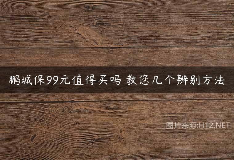 鹏城保99元值得买吗 教您几个辨别方法