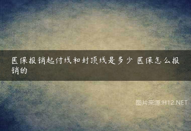 医保报销起付线和封顶线是多少 医保怎么报销的