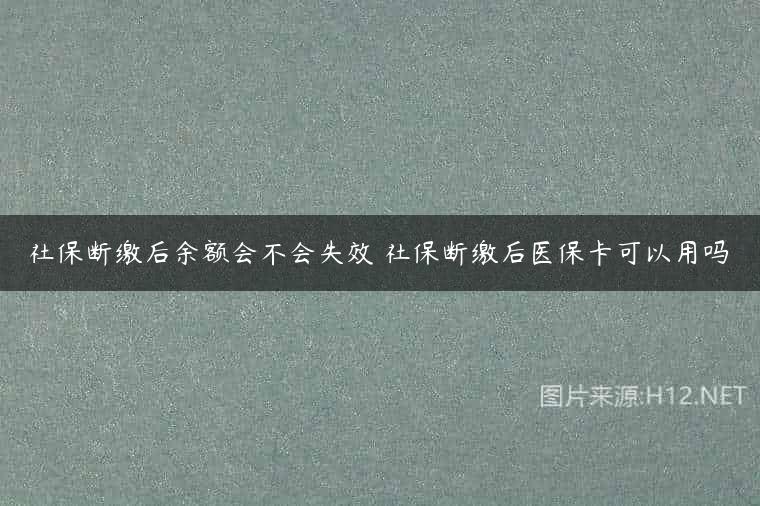 社保断缴后余额会不会失效 社保断缴后医保卡可以用吗