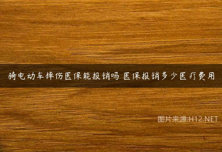 骑电动车摔伤医保能报销吗 医保报销多少医疗费用