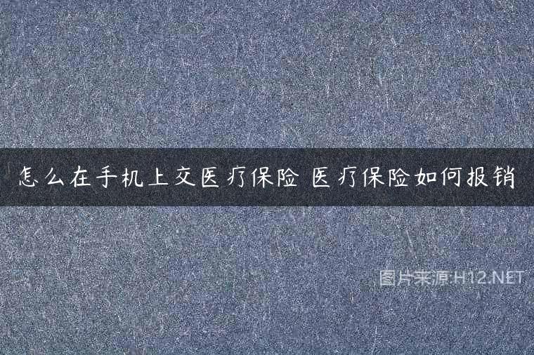 怎么在手机上交医疗保险 医疗保险如何报销