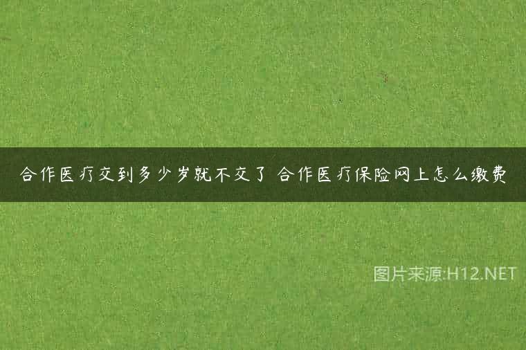 合作医疗交到多少岁就不交了 合作医疗保险网上怎么缴费
