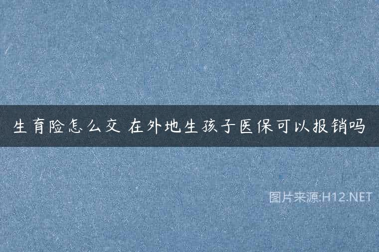 生育险怎么交 在外地生孩子医保可以报销吗