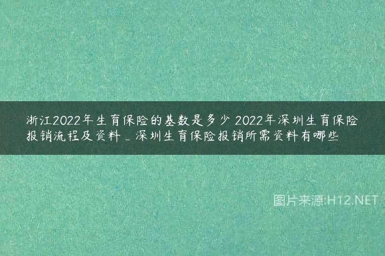 浙江2022年生育保险的基数是多少 2022年深圳生育保险报销流程及资料_深圳生育保险报销所需资料有哪些