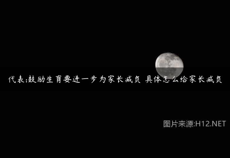 代表:鼓励生育要进一步为家长减负 具体怎么给家长减负