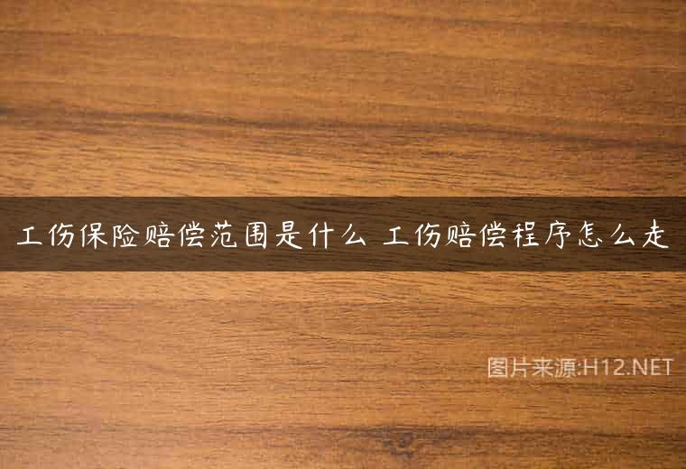 工伤保险赔偿范围是什么 工伤赔偿程序怎么走