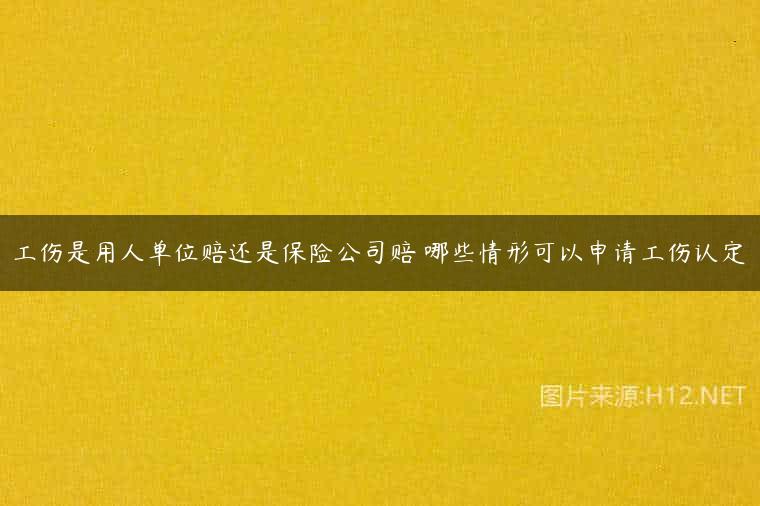 工伤是用人单位赔还是保险公司赔 哪些情形可以申请工伤认定