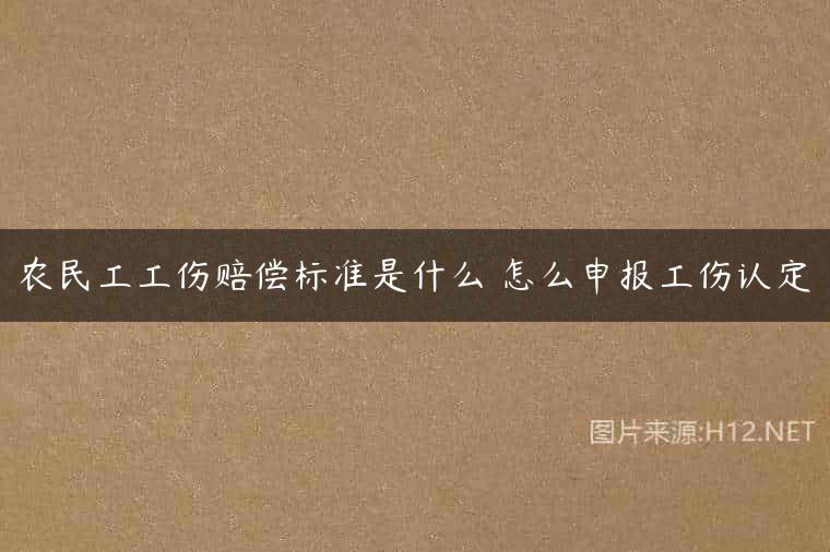 农民工工伤赔偿标准是什么 怎么申报工伤认定