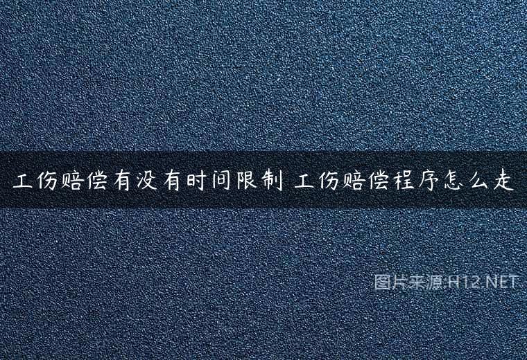 工伤赔偿有没有时间限制 工伤赔偿程序怎么走