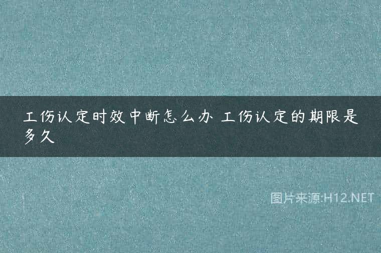 工伤认定时效中断怎么办 工伤认定的期限是多久