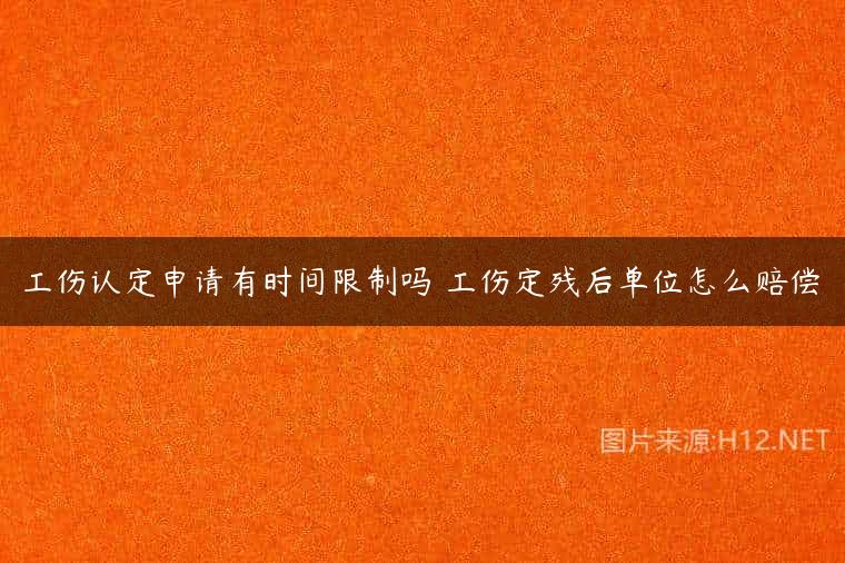 工伤认定申请有时间限制吗 工伤定残后单位怎么赔偿