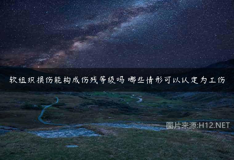 软组织损伤能构成伤残等级吗 哪些情形可以认定为工伤