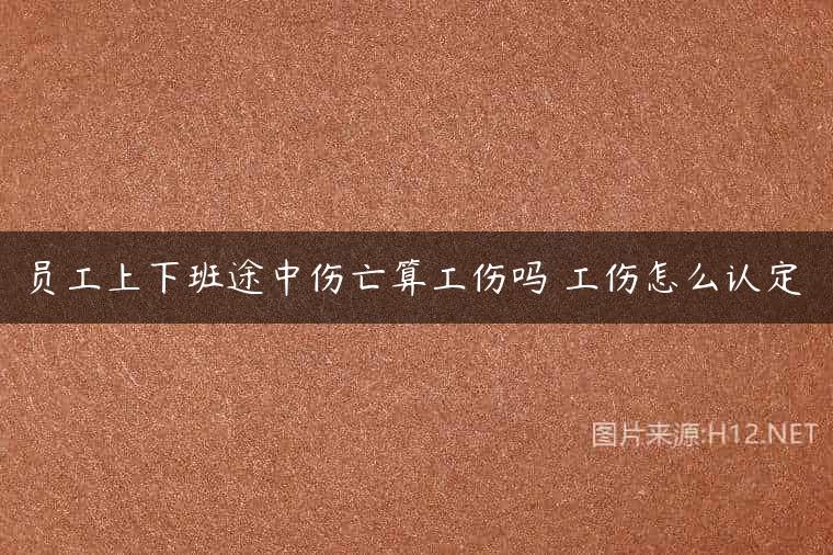 员工上下班途中伤亡算工伤吗 工伤怎么认定