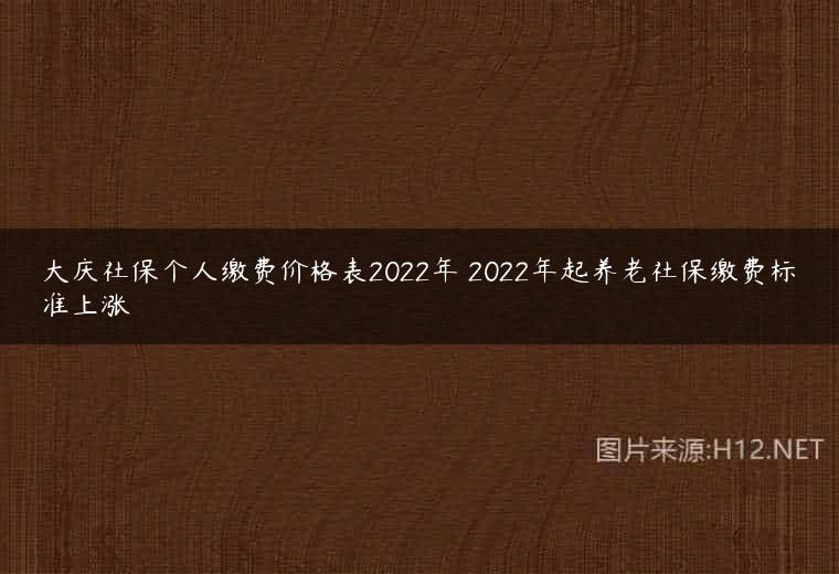 大庆社保个人缴费价格表2022年 2022年起养老社保缴费标准上涨