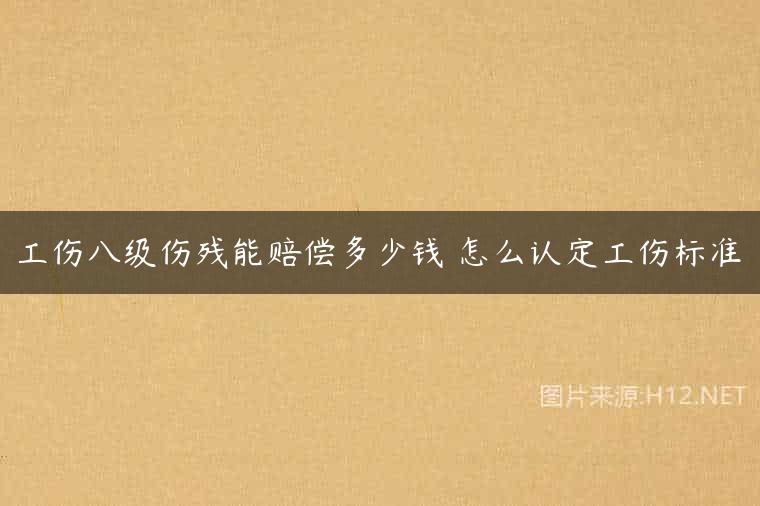 工伤八级伤残能赔偿多少钱 怎么认定工伤标准