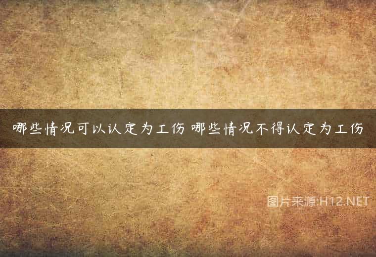 哪些情况可以认定为工伤 哪些情况不得认定为工伤