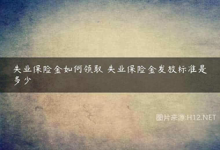 失业保险金如何领取 失业保险金发放标准是多少