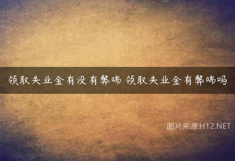 领取失业金有没有弊端 领取失业金有弊端吗