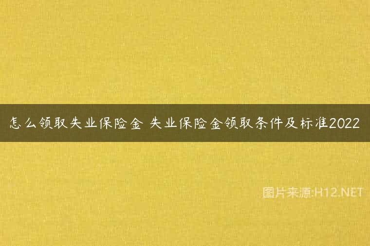 怎么领取失业保险金 失业保险金领取条件及标准2022