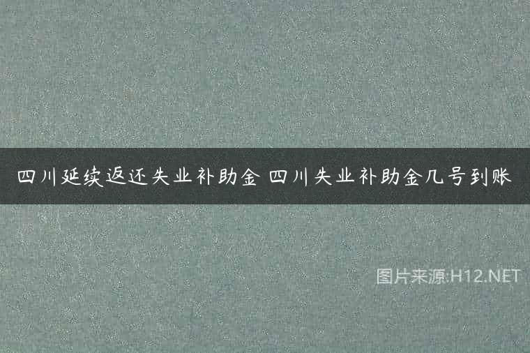 四川延续返还失业补助金 四川失业补助金几号到账