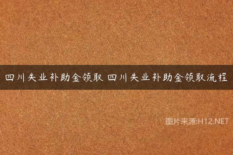 四川失业补助金领取 四川失业补助金领取流程