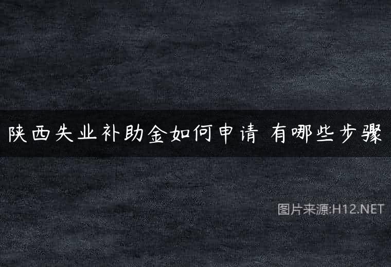 陕西失业补助金如何申请 有哪些步骤